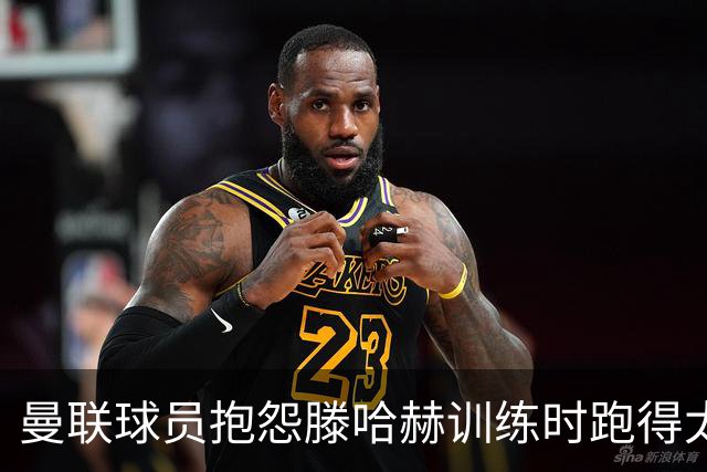 曼联球员抱怨滕哈赫训练时跑得太多